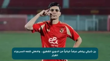 بن شرقي يرفض عرضاً خيالياً من الدوري القطري.. والأهلي كلمة السر وراء القرار